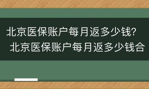 北京医保账户每月返多少钱？ 北京医保账户每月返多少钱合适