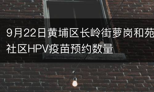 9月22日黄埔区长岭街萝岗和苑社区HPV疫苗预约数量