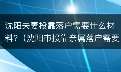 沈阳夫妻投靠落户需要什么材料?（沈阳市投靠亲属落户需要哪些手续）