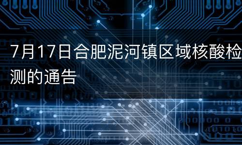 7月17日合肥泥河镇区域核酸检测的通告