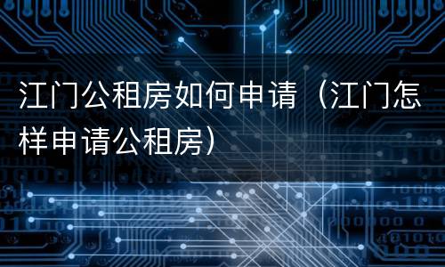 江门公租房如何申请（江门怎样申请公租房）