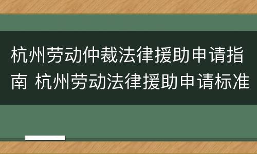 杭州劳动仲裁法律援助申请指南 杭州劳动法律援助申请标准