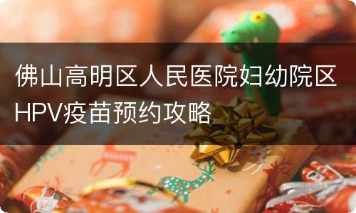 佛山高明区人民医院妇幼院区HPV疫苗预约攻略