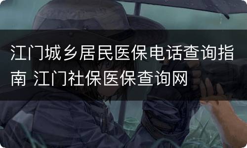 江门城乡居民医保电话查询指南 江门社保医保查询网
