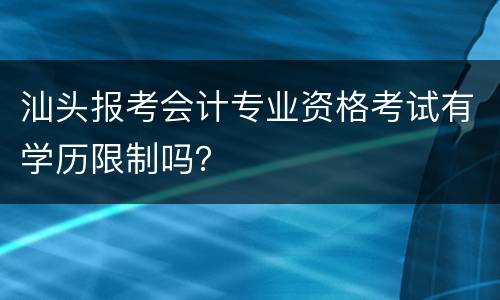 汕头报考会计专业资格考试有学历限制吗？