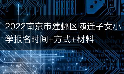 2022南京市建邺区随迁子女小学报名时间+方式+材料