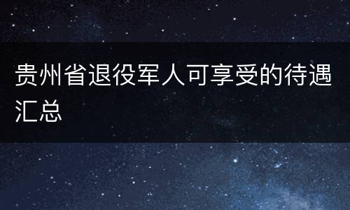 贵州省退役军人可享受的待遇汇总