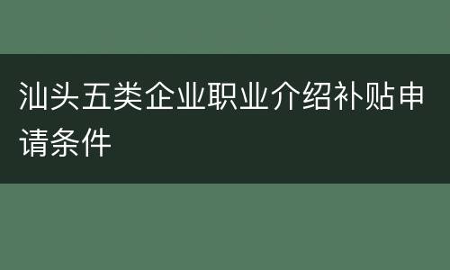 汕头五类企业职业介绍补贴申请条件