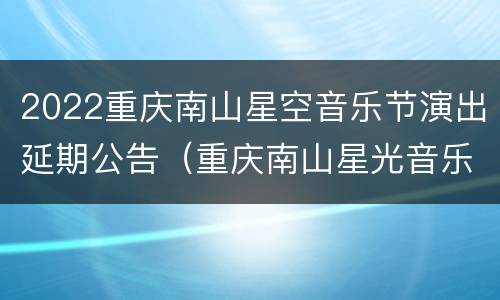 2022重庆南山星空音乐节演出延期公告（重庆南山星光音乐节）