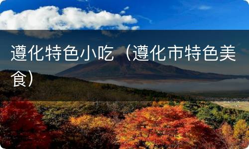 遵化特色小吃（遵化市特色美食）