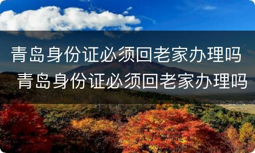青岛身份证必须回老家办理吗 青岛身份证必须回老家办理吗现在