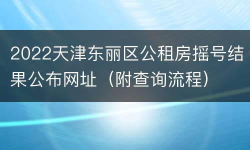 2022天津东丽区公租房摇号结果公布网址（附查询流程）