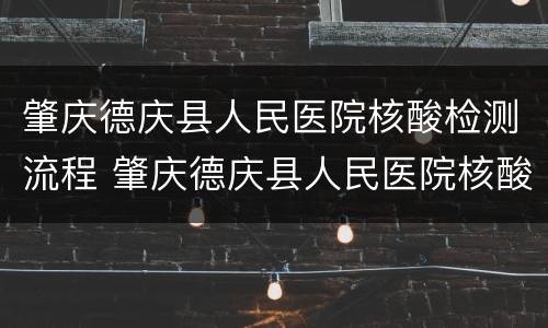 肇庆德庆县人民医院核酸检测流程 肇庆德庆县人民医院核酸检测流程图