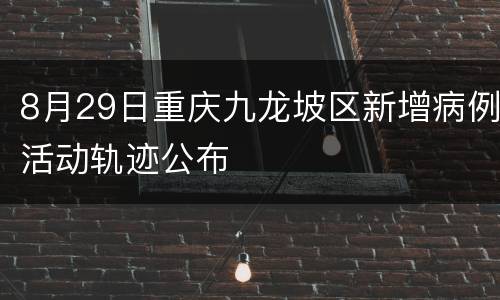 8月29日重庆九龙坡区新增病例活动轨迹公布