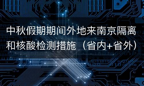 中秋假期期间外地来南京隔离和核酸检测措施（省内+省外）