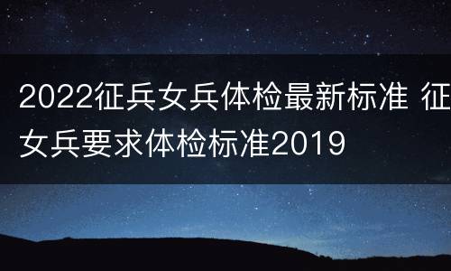 2022征兵女兵体检最新标准 征女兵要求体检标准2019