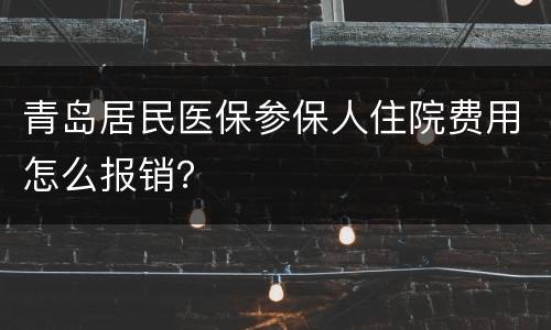 青岛居民医保参保人住院费用怎么报销？