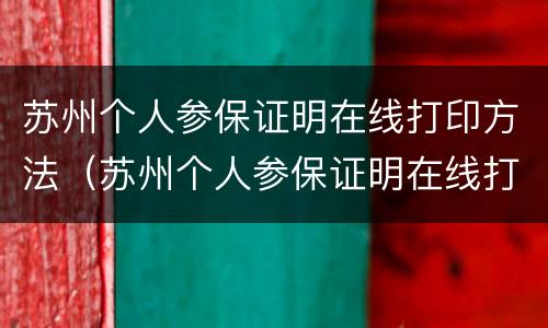 苏州个人参保证明在线打印方法（苏州个人参保证明在线打印方法视频）