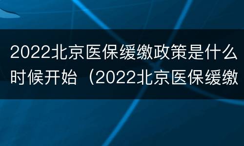 2022北京医保缓缴政策是什么时候开始（2022北京医保缓缴政策是什么时候开始执行的）