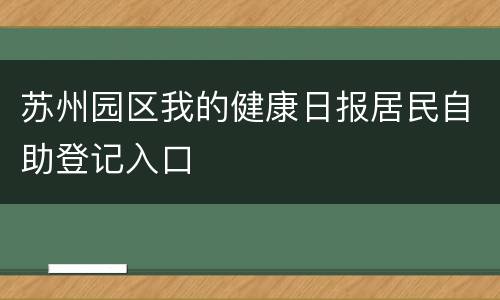 苏州园区我的健康日报居民自助登记入口