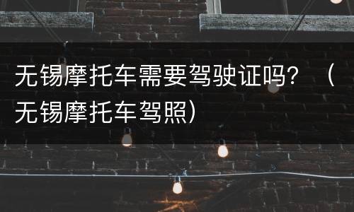 无锡摩托车需要驾驶证吗？（无锡摩托车驾照）