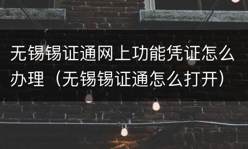 无锡锡证通网上功能凭证怎么办理（无锡锡证通怎么打开）