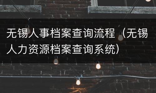 无锡人事档案查询流程（无锡人力资源档案查询系统）