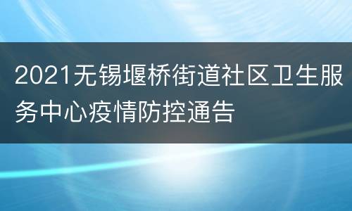 2021无锡堰桥街道社区卫生服务中心疫情防控通告