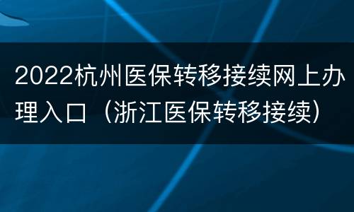 2022杭州医保转移接续网上办理入口（浙江医保转移接续）
