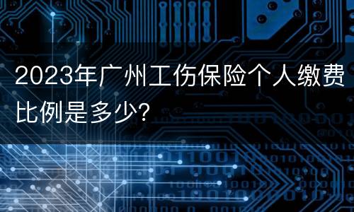 2023年广州工伤保险个人缴费比例是多少？