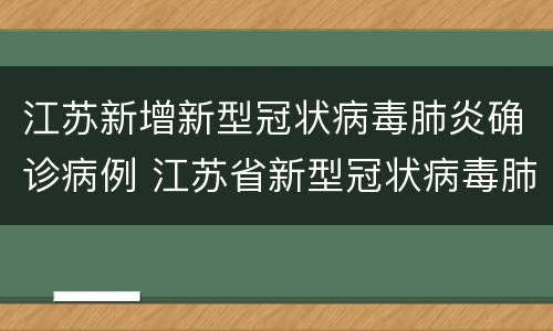 江苏新增新型冠状病毒肺炎确诊病例 江苏省新型冠状病毒肺炎病例信息一览表
