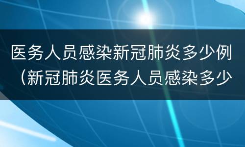 医务人员感染新冠肺炎多少例（新冠肺炎医务人员感染多少人）