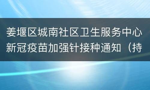 姜堰区城南社区卫生服务中心新冠疫苗加强针接种通知（持续更新）