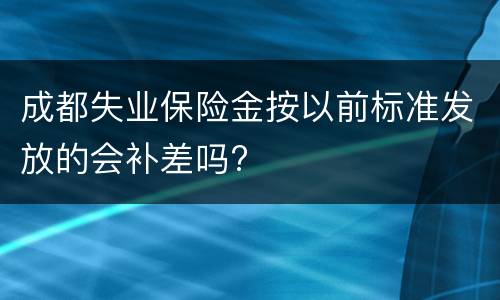 成都失业保险金按以前标准发放的会补差吗?