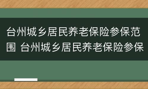 台州城乡居民养老保险参保范围 台州城乡居民养老保险参保范围有哪些