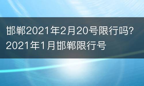 邯郸2021年2月20号限行吗？ 2021年1月邯郸限行号