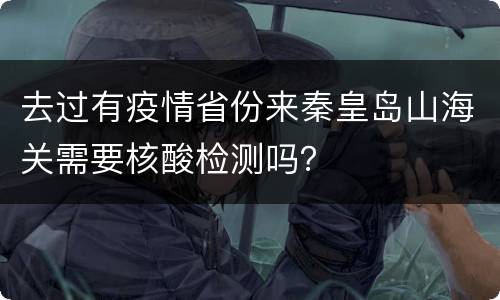 去过有疫情省份来秦皇岛山海关需要核酸检测吗？
