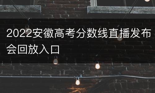 2022安徽高考分数线直播发布会回放入口