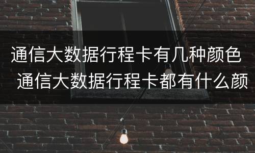通信大数据行程卡有几种颜色 通信大数据行程卡都有什么颜色