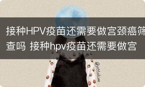 接种HPV疫苗还需要做宫颈癌筛查吗 接种hpv疫苗还需要做宫颈癌筛查吗多少钱