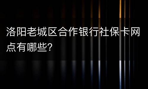洛阳老城区合作银行社保卡网点有哪些？