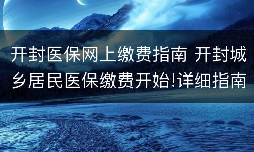 开封医保网上缴费指南 开封城乡居民医保缴费开始!详细指南在此