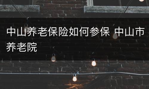 中山养老保险如何参保 中山市养老院