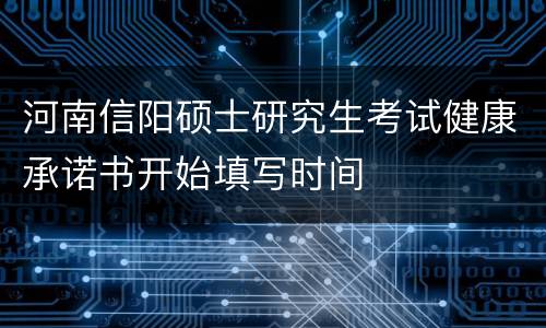 河南信阳硕士研究生考试健康承诺书开始填写时间