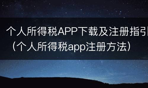 个人所得税APP下载及注册指引（个人所得税app注册方法）