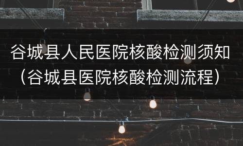 谷城县人民医院核酸检测须知（谷城县医院核酸检测流程）