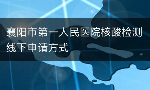 襄阳市第一人民医院核酸检测线下申请方式