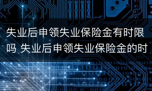 失业后申领失业保险金有时限吗 失业后申领失业保险金的时限