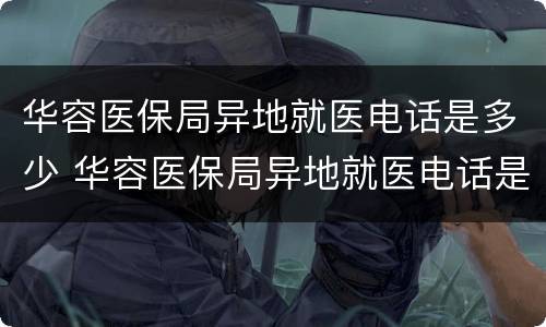 华容医保局异地就医电话是多少 华容医保局异地就医电话是多少号码