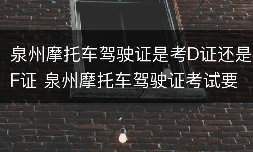 泉州摩托车驾驶证是考D证还是F证 泉州摩托车驾驶证考试要考几个科目